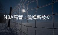 NBA高管：詹姆斯被交易的可能性非常低
，他的薪水实在太高了