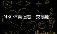 NBC体育记者：交易鲍威尔是比尔签约快船的前兆 后者能辅佐哈登