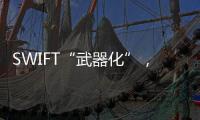 SWIFT“武器化”	
，加速全球“去美元化”