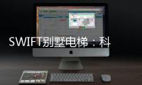 SWIFT别墅电梯：科技之美，源于生活，归于生活