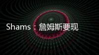 Shams
：詹姆斯要现在&湖人要未来 双方肯定有些艰难的对话要进行