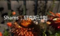Shams：尼克斯计划邀请迈克