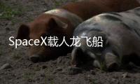 SpaceX载人龙飞船第六次复飞：NASA Crew