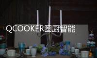 QCOOKER圈厨智能多功能烹饪料理机发布，“未来厨房”提前到来