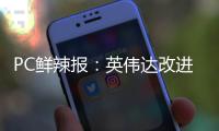 PC鲜辣报�：英伟达改进移动显卡功耗展示 AMD下代APU曝光