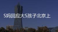 S妈回应大S孩子北京上学：伤心透了