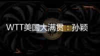 WTT美国大满贯	
：孙颖莎鏖战五局 晋级16强