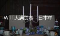 WTT大满贯赛：日本单打11胜3负	！伊藤美诚大逆转，张本兄妹晋级