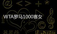 WTA罗马1000赛女单正赛签表公布
，郑钦文与萨巴伦卡再度同区