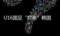 U16国足“打晕”韩国！3分钟入2球，谢晋传射，邝兆镭两连杀