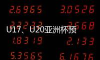 U17
、U20亚洲杯预选赛抽签5月24日举行