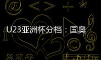 U23亚洲杯分档：国奥队三档 泰国越南第一档