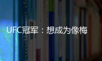 UFC冠军	：想成为像梅西那样的人，他就是世上最优秀的人