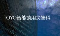 TOYO智能锁用尖端科技技术
，引领智慧生活