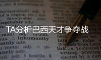 TA分析巴西天才争夺战：“囤积”是智慧之举	�，还是两者兼有	？