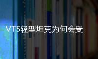 VT5轻型坦克为何会受到出口市场欢迎？丨2022航展