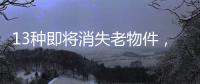 13种即将消失老物件，见过三种以上算你厉害，最后一个很少人认识