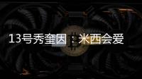 13号秀奎因	：米西会爱上跟我一起打球的 因为我会不停给他送空接