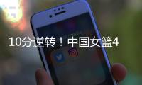 10分逆转！中国女篮4分险胜澳大利亚�，韩旭8+8罗欣棫12+7�！