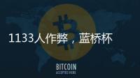 1133人作弊
，蓝桥杯大赛组委会宣布取消成绩	，禁赛三年