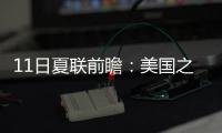 11日夏联前瞻

：美国之子PK美国太子引爆球市 榜眼战探花因伤推迟