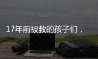 17年前被救的孩子们	，如今闪闪发光！