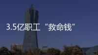 3.5亿职工“救命钱”如何用？