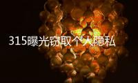 315曝光窃取个人隐私案例
：涉及短视频、微信、三大运营商！