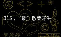 315，“质”敬美好生活