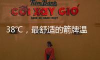 38℃	，最舒适的箭牌温度