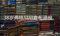 38岁弗格尼尼宣布退役：今天我要正式向大家说再见了