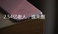 2.54亿老人，谁来服务