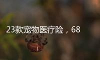 23款宠物医疗险
，6844万“铲屎官”如何选？