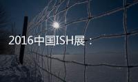 2016中国ISH展：菲斯顿以态度取胜