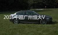 2016中超广州恒大VS延边富德战报