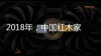 2018年，中国红木家具企业要靠设计走出新征途