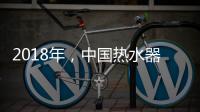 2018年，中国热水器企业必须要改变