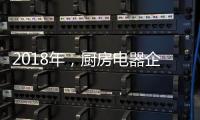 2018年
，厨房电器企业的变革从外界力量开始