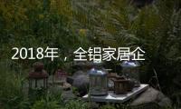 2018年，全铝家居企业借互联网发力