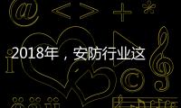 2018年	，安防行业这些技术值得关注