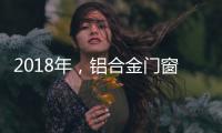 2018年
，铝合金门窗品牌要实现人才与渠道的布局