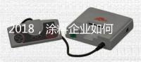 2018	，涂料企业如何抓住信息传播新途径