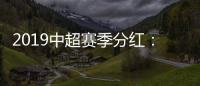 2019中超赛季分红
：冠军仅仅比榜尾多300万