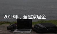 2019年	，全屋家居企业应打造自己的特色并加强产品定位