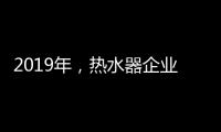 2019年，热水器企业将融入到智能家居系统
