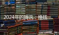 2024年的腾讯：挣钱猛
，花钱也猛