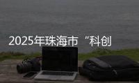 2025年珠海市“科创杯”创新创业大赛，已开启报名通道�！