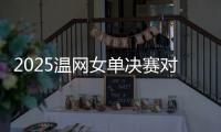 2025温网女单决赛对阵
：阿尼西莫娃和斯瓦泰克首次交锋