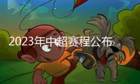 2023年中超赛程公布：揭幕战国安vs客家