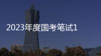 2023年度国考笔试1月7日�、8日举行
